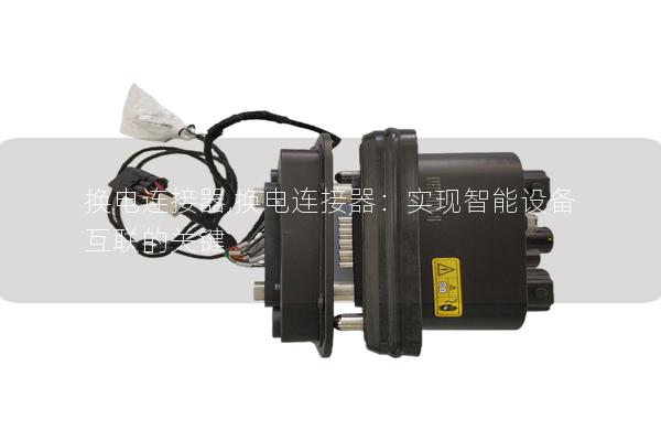 换电连接器,换电连接器：实现智能设备互联的关键